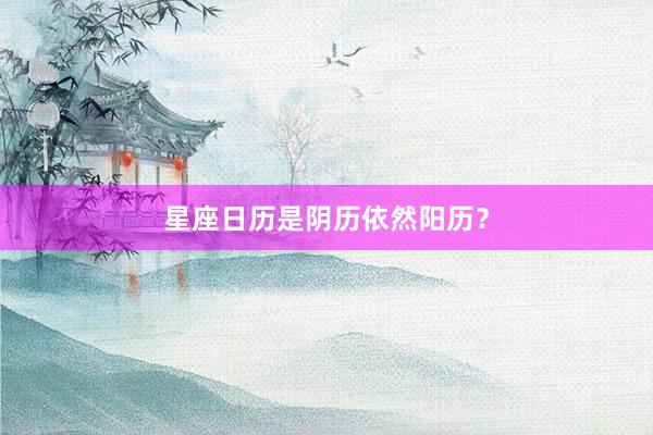 星座日历是阴历依然阳历？