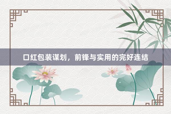 口红包装谋划，前锋与实用的完好连结