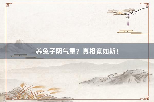 养兔子阴气重？真相竟如斯！