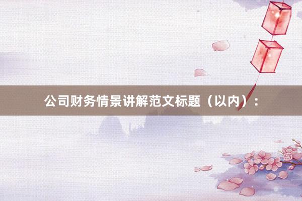 公司财务情景讲解范文标题（以内）：