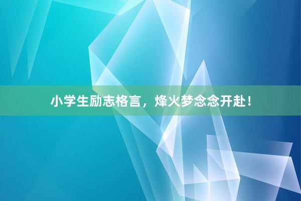 小学生励志格言，烽火梦念念开赴！